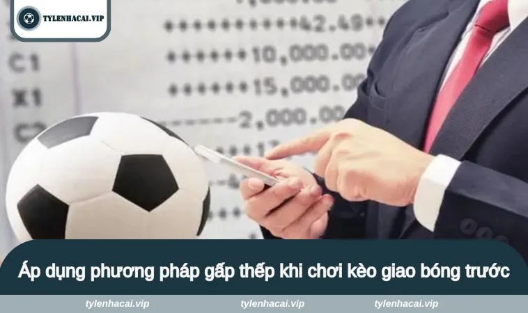 keo giao bong truoc la gi 3 Áp dụng phương pháp gấp thếp khi chơi kèo giao bóng trước