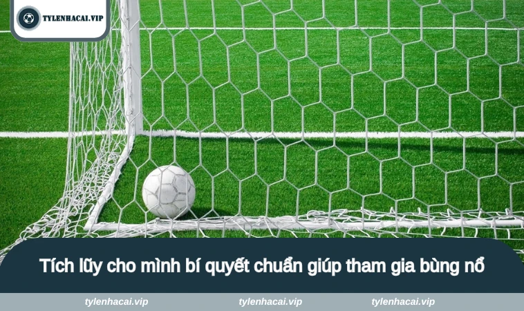 Tích lũy cho mình bí quyết chuẩn giúp tham gia bùng nổ